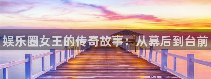 庄闲和游戏官网：娱乐圈女王的传奇故事：从幕后到台前