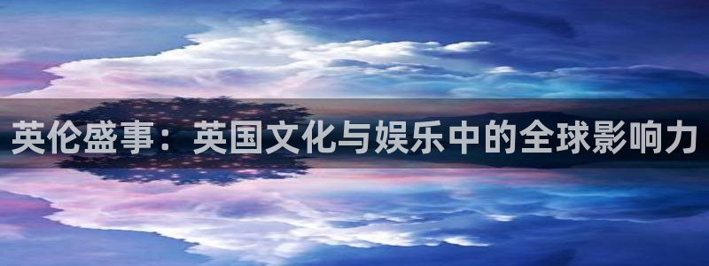 庄闲和游戏官网：英伦盛事：英国文化与娱乐中的全球影响力