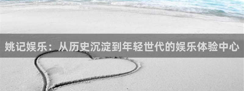 庄闲和游戏官网：姚记娱乐：从历史沉淀到年轻世代的娱乐体验中心