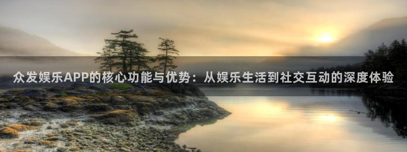 庄闲和游戏官网：众发娱乐APP的核心功能与优势：从娱乐生活到社交互动的深度体验